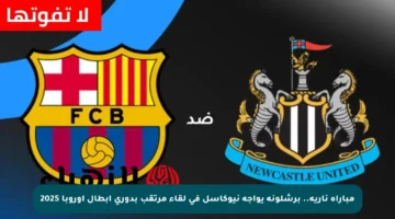 مباراة نارية.. برشلونة يواجه نيوكاسل في لقاء مرتقب بدوري أبطال أوروبا 2025
